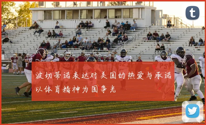 波切蒂诺表达对美国的热爱与承诺以体育精神为国争光