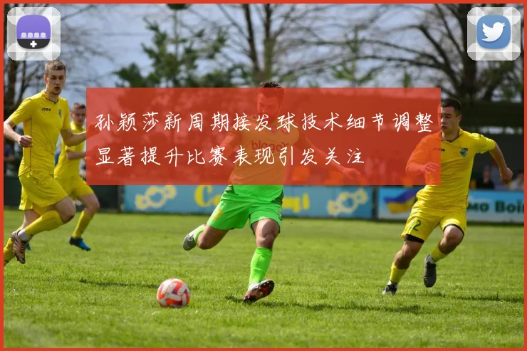孙颖莎新周期接发球技术细节调整显著提升比赛表现引发关注