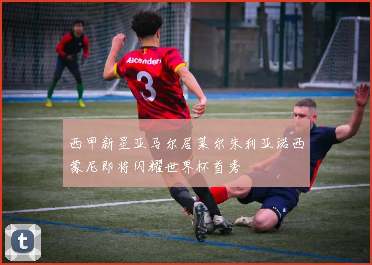 西甲新星亚马尔居莱尔朱利亚诺西蒙尼即将闪耀世界杯首秀