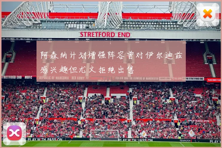 阿森纳计划增强阵容曾对伊尔迪兹感兴趣但尤文拒绝出售