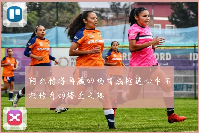 阿尔特塔再赢四场将成枪迷心中不朽传奇的塔圣之路