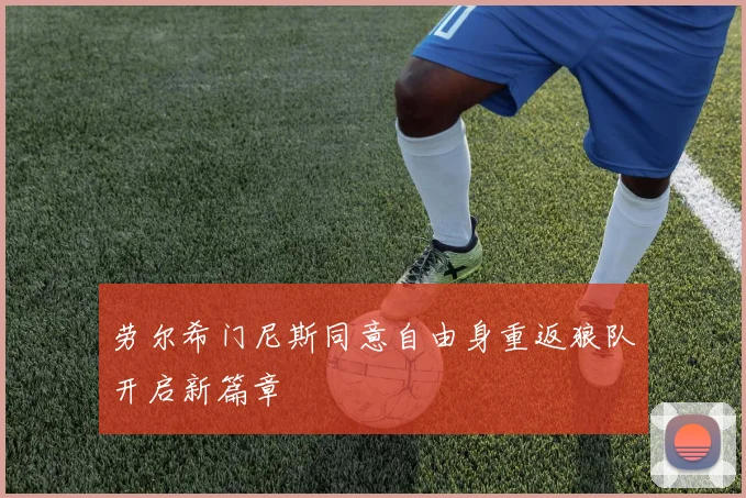 劳尔希门尼斯同意自由身重返狼队开启新篇章