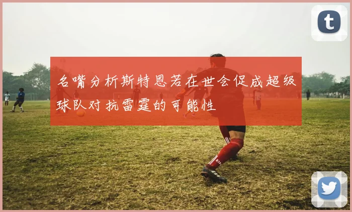 名嘴分析斯特恩若在世会促成超级球队对抗雷霆的可能性