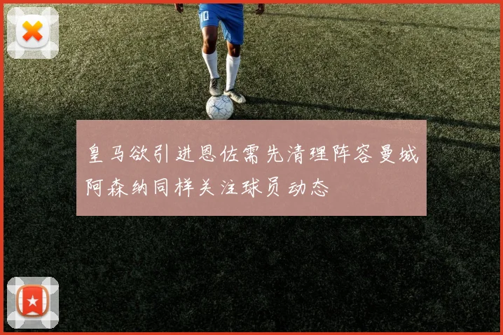 皇马欲引进恩佐需先清理阵容曼城阿森纳同样关注球员动态